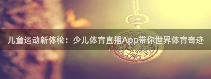 说球帝最新版：儿童运动新体验：少儿体育直播App带你世界体育奇迹
