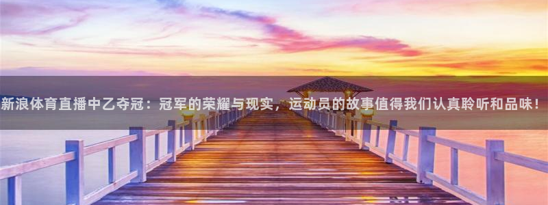 说球帝最新版app下载：新浪体育直播中乙夺冠：冠军的荣耀与现实，运动员的故事值得我们认真聆听和品味！