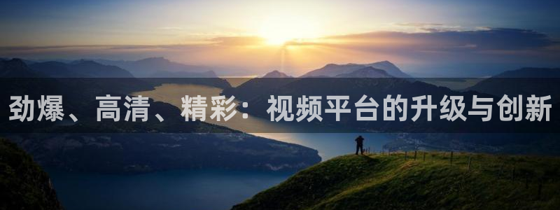 说球帝在线：劲爆、高清、精彩：视频平台的升级与创新